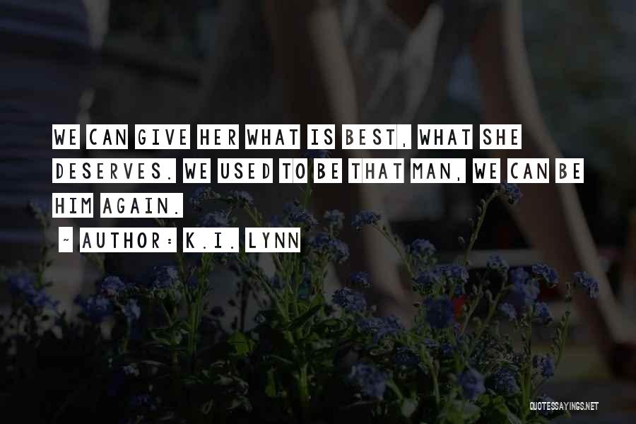 K.I. Lynn Quotes: We Can Give Her What Is Best, What She Deserves. We Used To Be That Man, We Can Be Him
