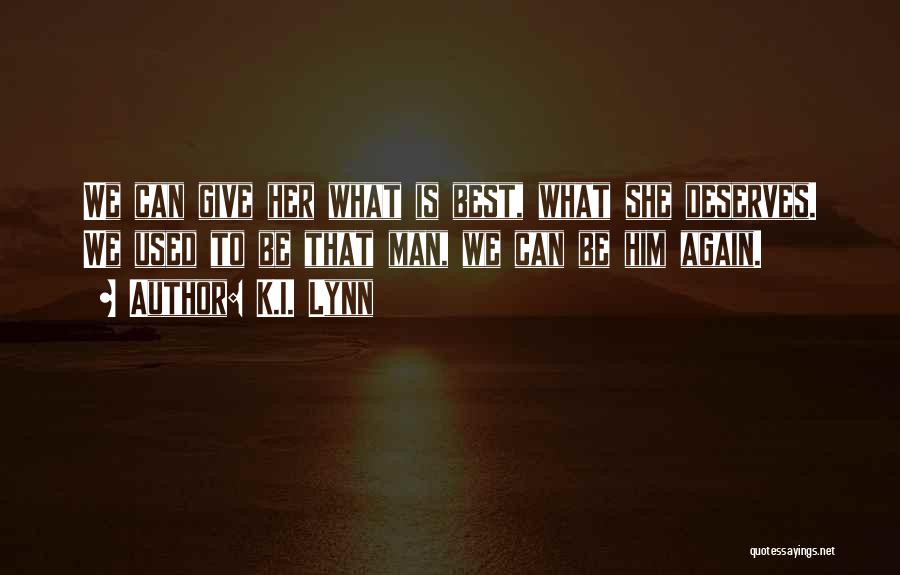 K.I. Lynn Quotes: We Can Give Her What Is Best, What She Deserves. We Used To Be That Man, We Can Be Him