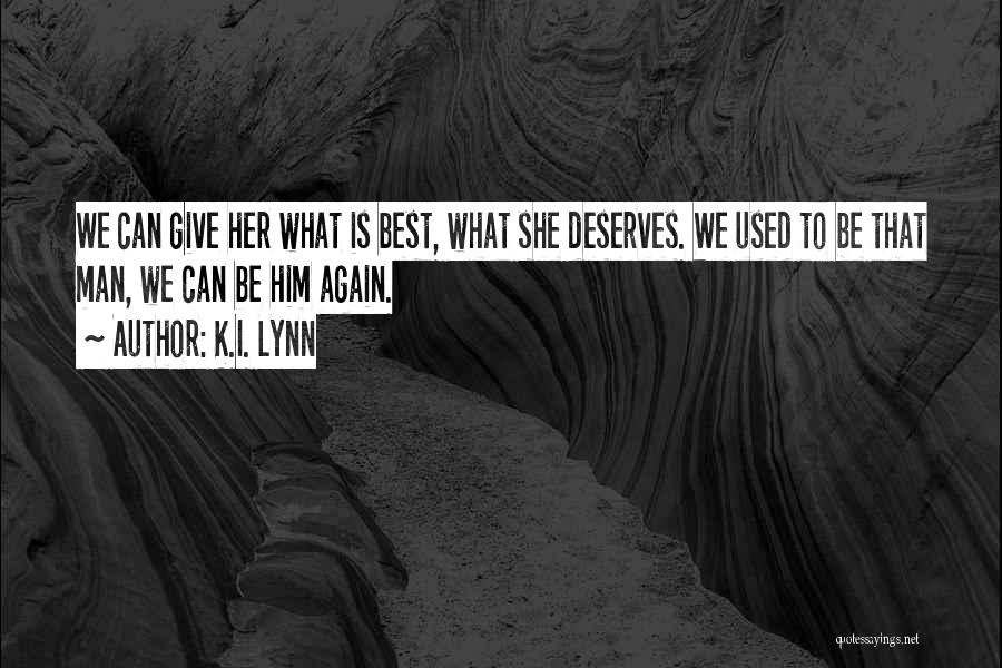K.I. Lynn Quotes: We Can Give Her What Is Best, What She Deserves. We Used To Be That Man, We Can Be Him