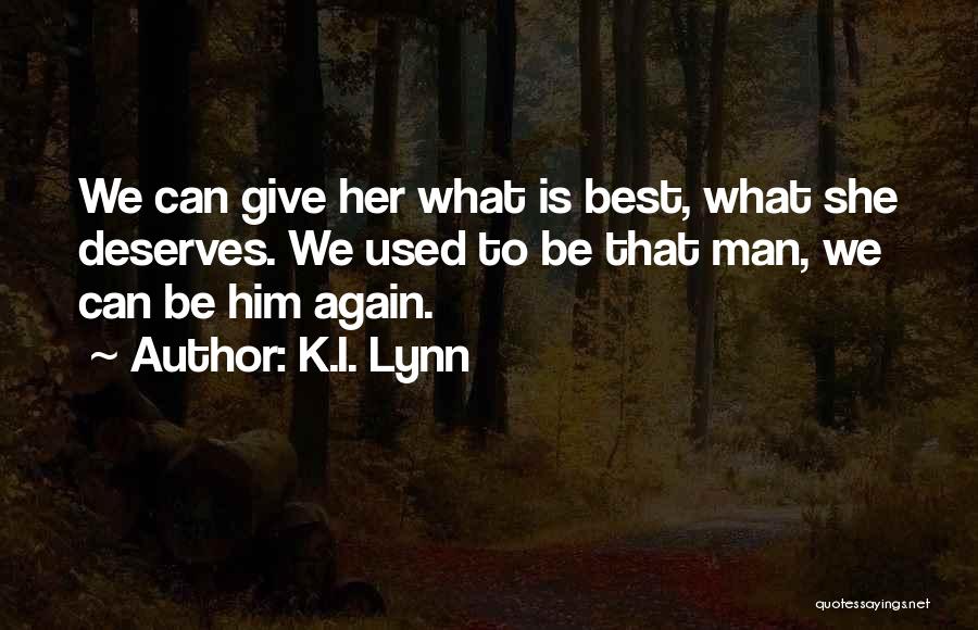 K.I. Lynn Quotes: We Can Give Her What Is Best, What She Deserves. We Used To Be That Man, We Can Be Him
