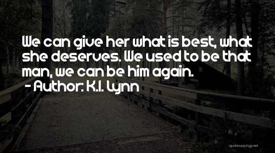 K.I. Lynn Quotes: We Can Give Her What Is Best, What She Deserves. We Used To Be That Man, We Can Be Him