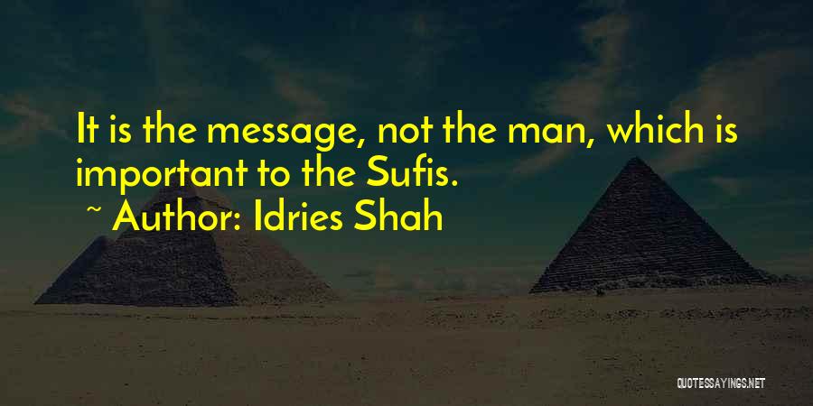 Idries Shah Quotes: It Is The Message, Not The Man, Which Is Important To The Sufis.