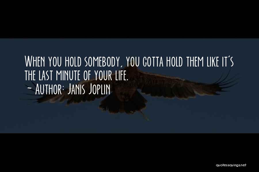 Janis Joplin Quotes: When You Hold Somebody, You Gotta Hold Them Like It's The Last Minute Of Your Life.