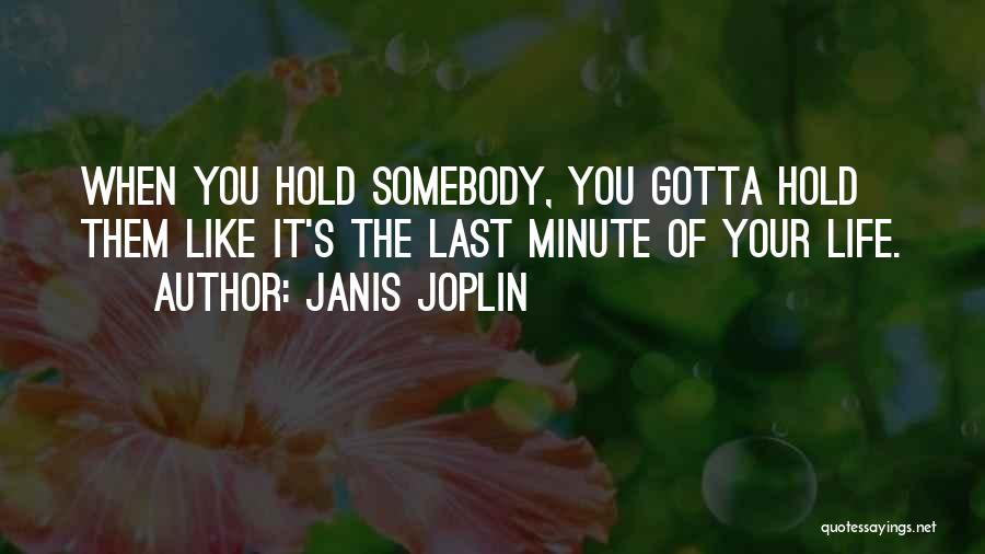 Janis Joplin Quotes: When You Hold Somebody, You Gotta Hold Them Like It's The Last Minute Of Your Life.