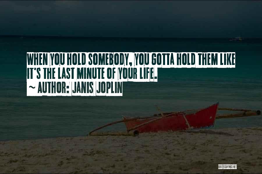 Janis Joplin Quotes: When You Hold Somebody, You Gotta Hold Them Like It's The Last Minute Of Your Life.