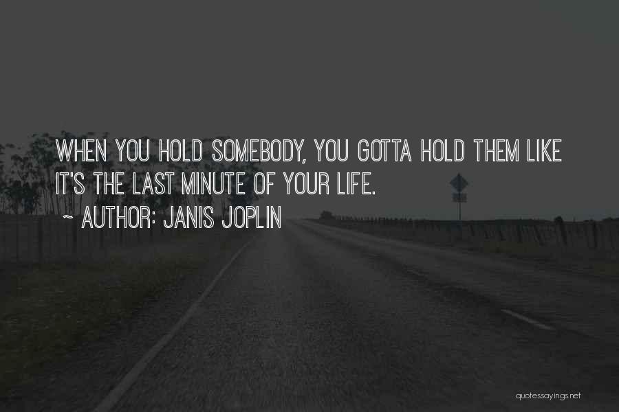 Janis Joplin Quotes: When You Hold Somebody, You Gotta Hold Them Like It's The Last Minute Of Your Life.