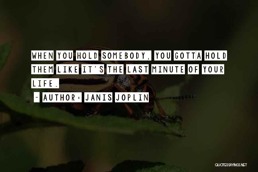 Janis Joplin Quotes: When You Hold Somebody, You Gotta Hold Them Like It's The Last Minute Of Your Life.