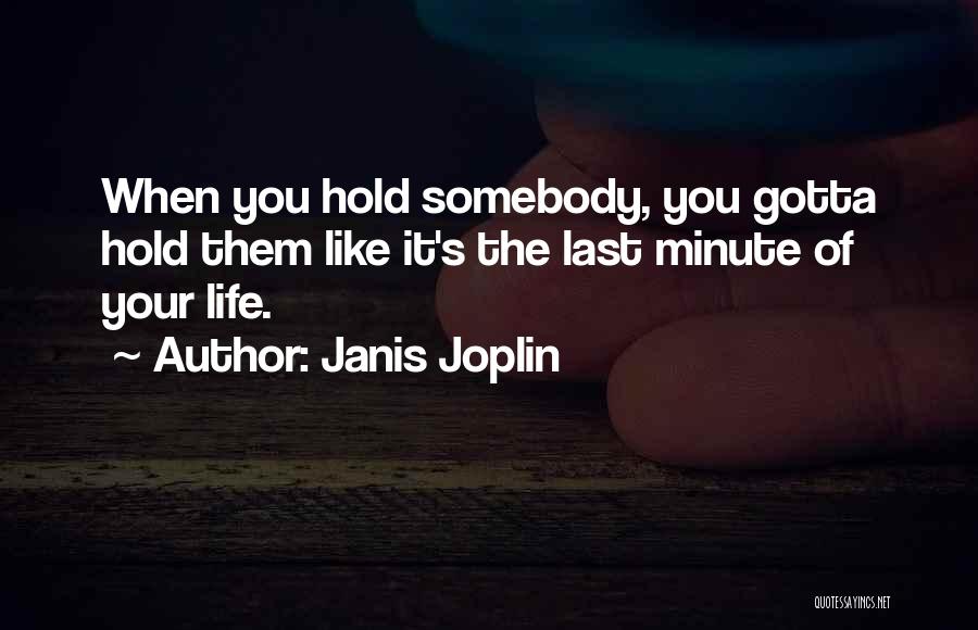 Janis Joplin Quotes: When You Hold Somebody, You Gotta Hold Them Like It's The Last Minute Of Your Life.