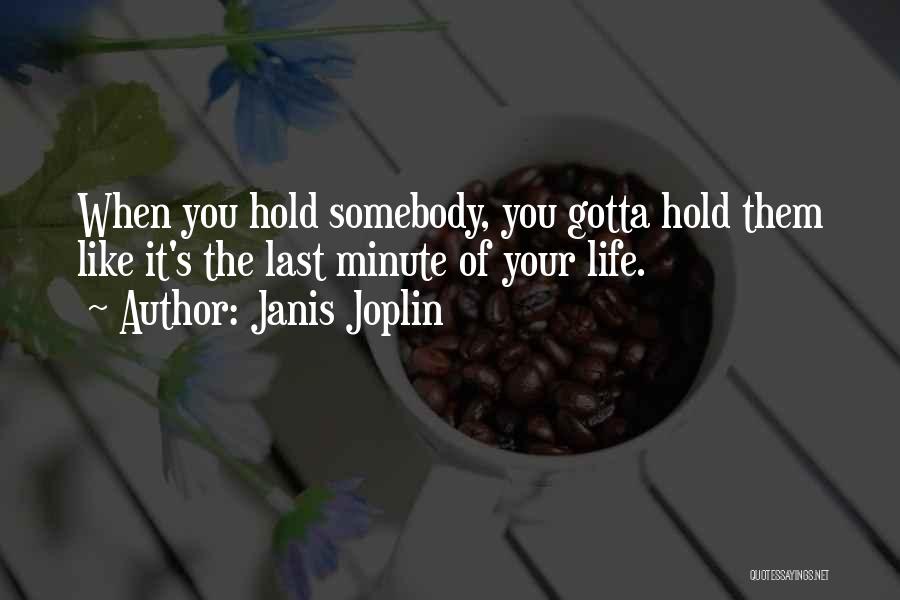 Janis Joplin Quotes: When You Hold Somebody, You Gotta Hold Them Like It's The Last Minute Of Your Life.