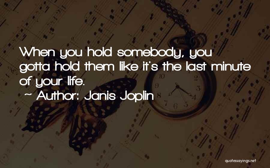 Janis Joplin Quotes: When You Hold Somebody, You Gotta Hold Them Like It's The Last Minute Of Your Life.