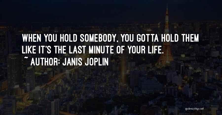 Janis Joplin Quotes: When You Hold Somebody, You Gotta Hold Them Like It's The Last Minute Of Your Life.