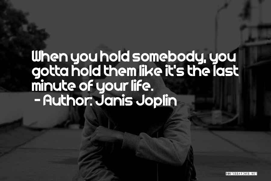 Janis Joplin Quotes: When You Hold Somebody, You Gotta Hold Them Like It's The Last Minute Of Your Life.