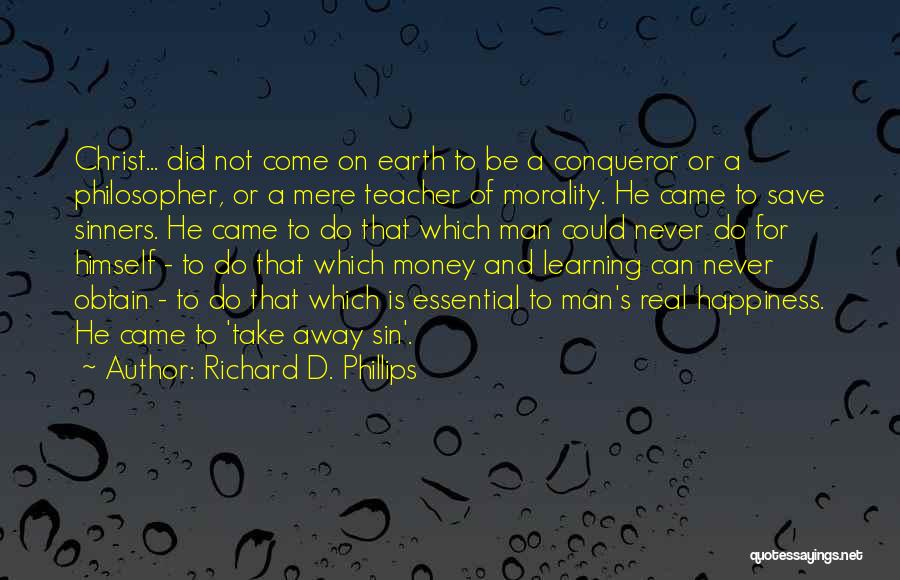 Richard D. Phillips Quotes: Christ... Did Not Come On Earth To Be A Conqueror Or A Philosopher, Or A Mere Teacher Of Morality. He