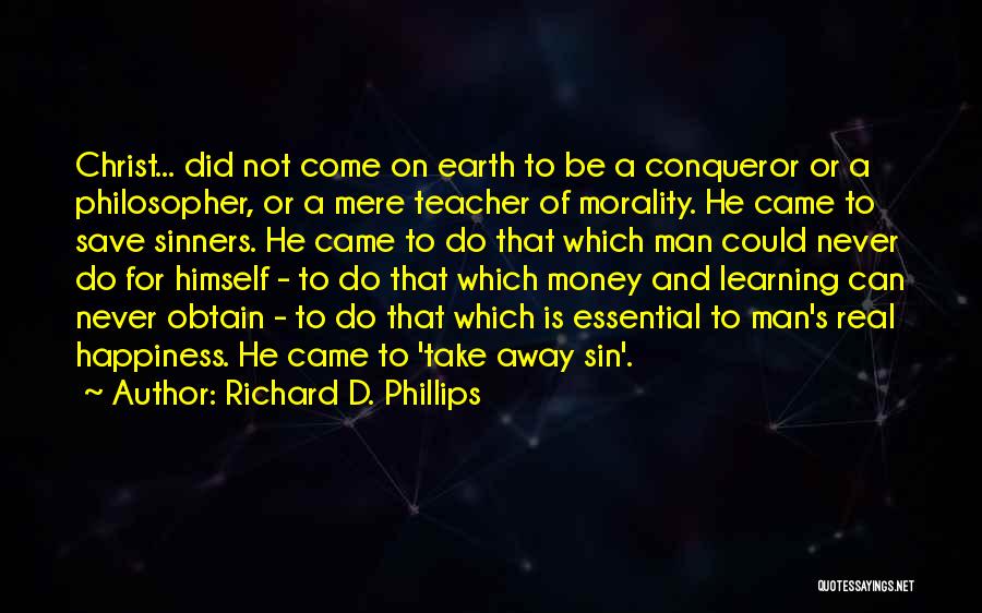 Richard D. Phillips Quotes: Christ... Did Not Come On Earth To Be A Conqueror Or A Philosopher, Or A Mere Teacher Of Morality. He