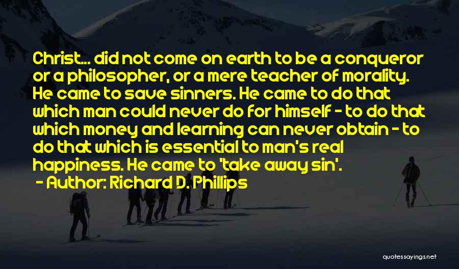 Richard D. Phillips Quotes: Christ... Did Not Come On Earth To Be A Conqueror Or A Philosopher, Or A Mere Teacher Of Morality. He