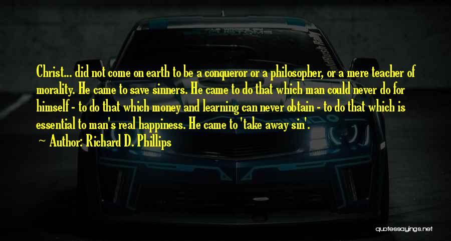 Richard D. Phillips Quotes: Christ... Did Not Come On Earth To Be A Conqueror Or A Philosopher, Or A Mere Teacher Of Morality. He