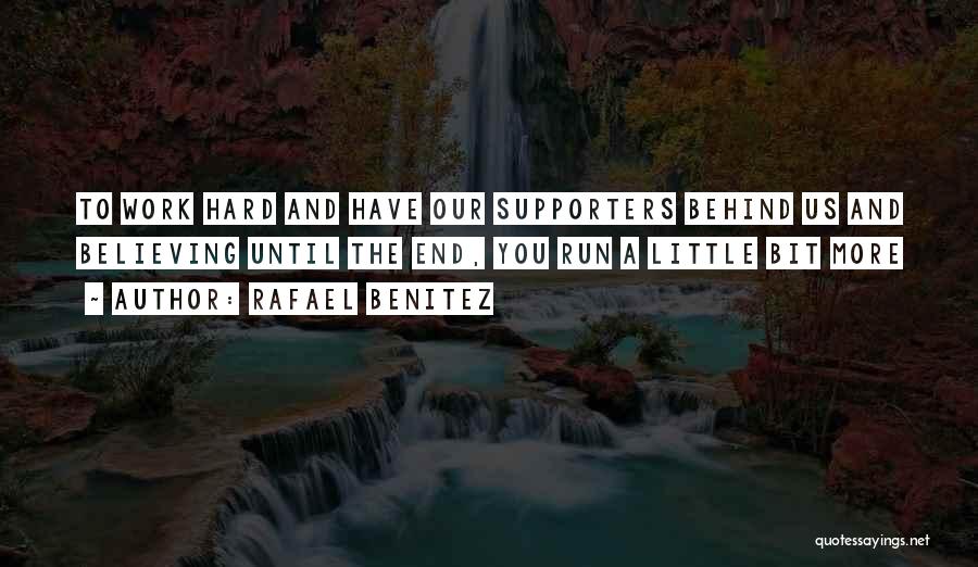 Rafael Benitez Quotes: To Work Hard And Have Our Supporters Behind Us And Believing Until The End, You Run A Little Bit More