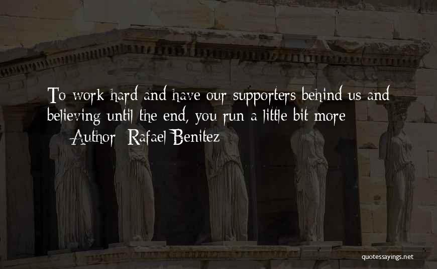Rafael Benitez Quotes: To Work Hard And Have Our Supporters Behind Us And Believing Until The End, You Run A Little Bit More