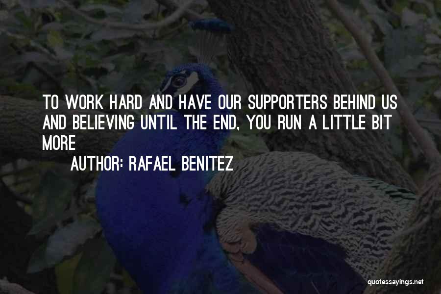 Rafael Benitez Quotes: To Work Hard And Have Our Supporters Behind Us And Believing Until The End, You Run A Little Bit More