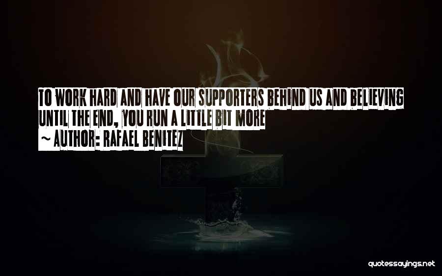 Rafael Benitez Quotes: To Work Hard And Have Our Supporters Behind Us And Believing Until The End, You Run A Little Bit More