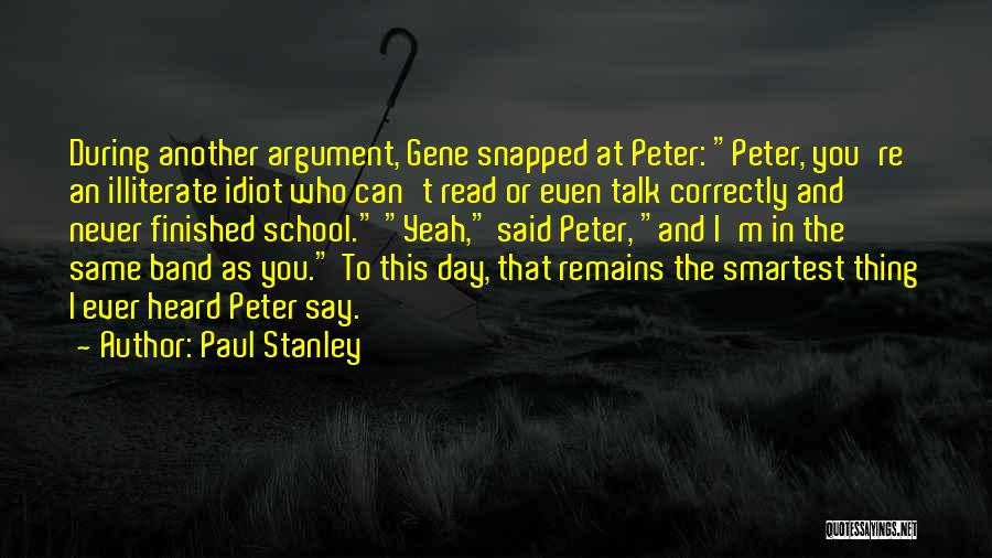 Paul Stanley Quotes: During Another Argument, Gene Snapped At Peter: Peter, You're An Illiterate Idiot Who Can't Read Or Even Talk Correctly And