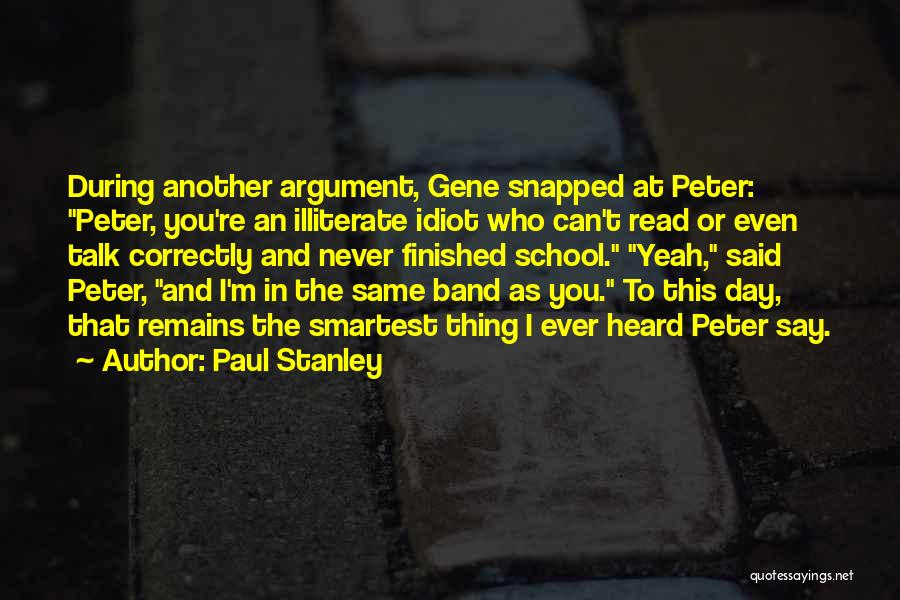 Paul Stanley Quotes: During Another Argument, Gene Snapped At Peter: Peter, You're An Illiterate Idiot Who Can't Read Or Even Talk Correctly And