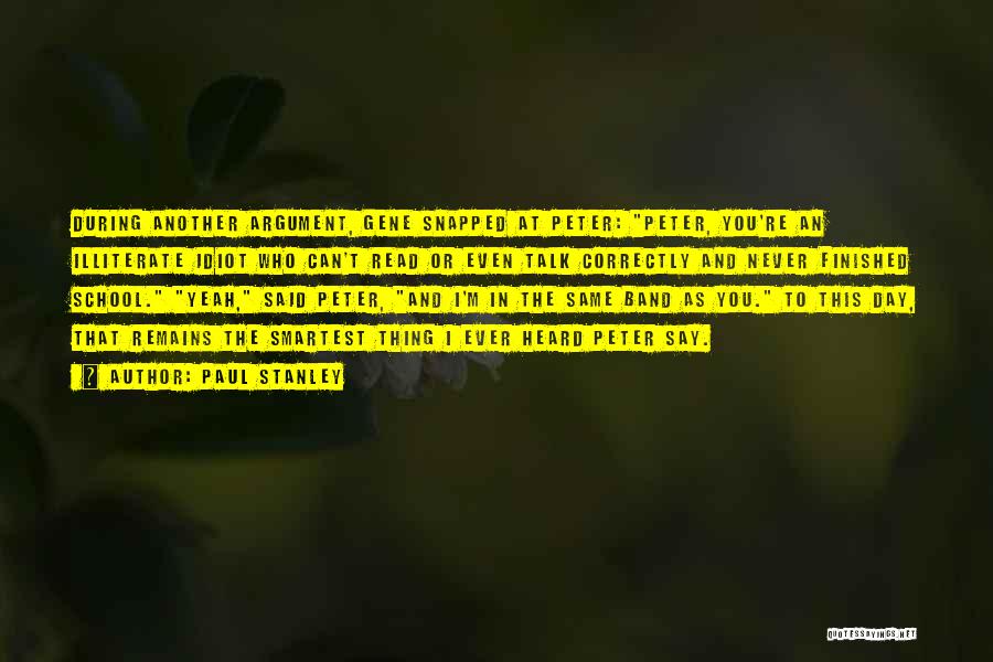 Paul Stanley Quotes: During Another Argument, Gene Snapped At Peter: Peter, You're An Illiterate Idiot Who Can't Read Or Even Talk Correctly And