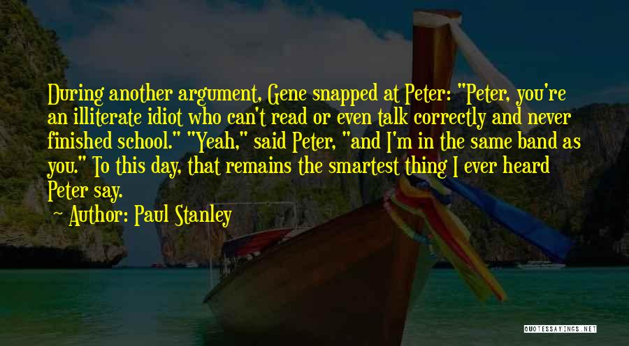 Paul Stanley Quotes: During Another Argument, Gene Snapped At Peter: Peter, You're An Illiterate Idiot Who Can't Read Or Even Talk Correctly And