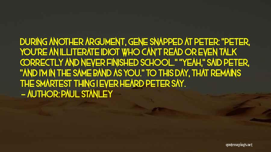 Paul Stanley Quotes: During Another Argument, Gene Snapped At Peter: Peter, You're An Illiterate Idiot Who Can't Read Or Even Talk Correctly And