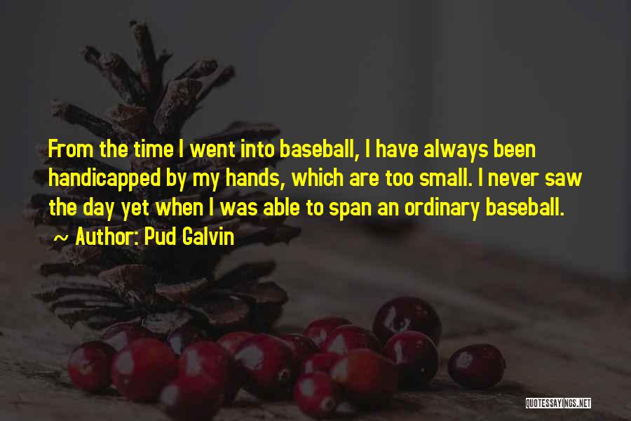Pud Galvin Quotes: From The Time I Went Into Baseball, I Have Always Been Handicapped By My Hands, Which Are Too Small. I