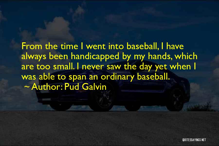 Pud Galvin Quotes: From The Time I Went Into Baseball, I Have Always Been Handicapped By My Hands, Which Are Too Small. I