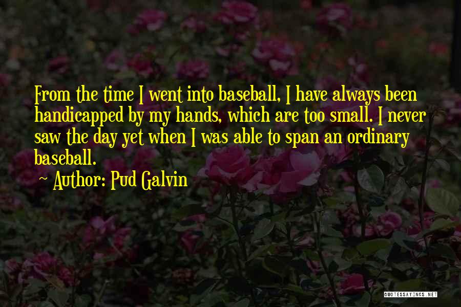 Pud Galvin Quotes: From The Time I Went Into Baseball, I Have Always Been Handicapped By My Hands, Which Are Too Small. I