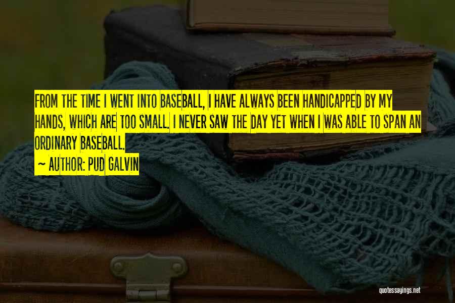 Pud Galvin Quotes: From The Time I Went Into Baseball, I Have Always Been Handicapped By My Hands, Which Are Too Small. I