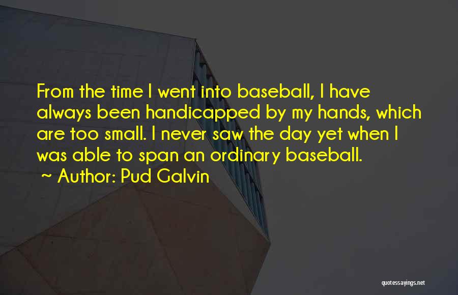 Pud Galvin Quotes: From The Time I Went Into Baseball, I Have Always Been Handicapped By My Hands, Which Are Too Small. I