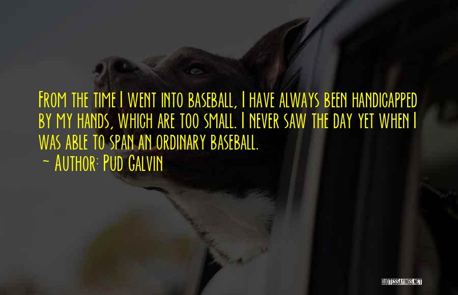 Pud Galvin Quotes: From The Time I Went Into Baseball, I Have Always Been Handicapped By My Hands, Which Are Too Small. I