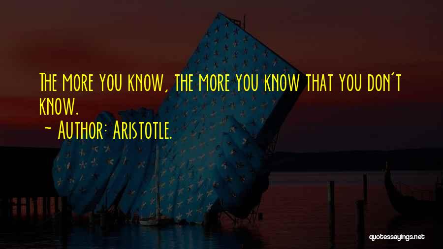 Aristotle. Quotes: The More You Know, The More You Know That You Don't Know.