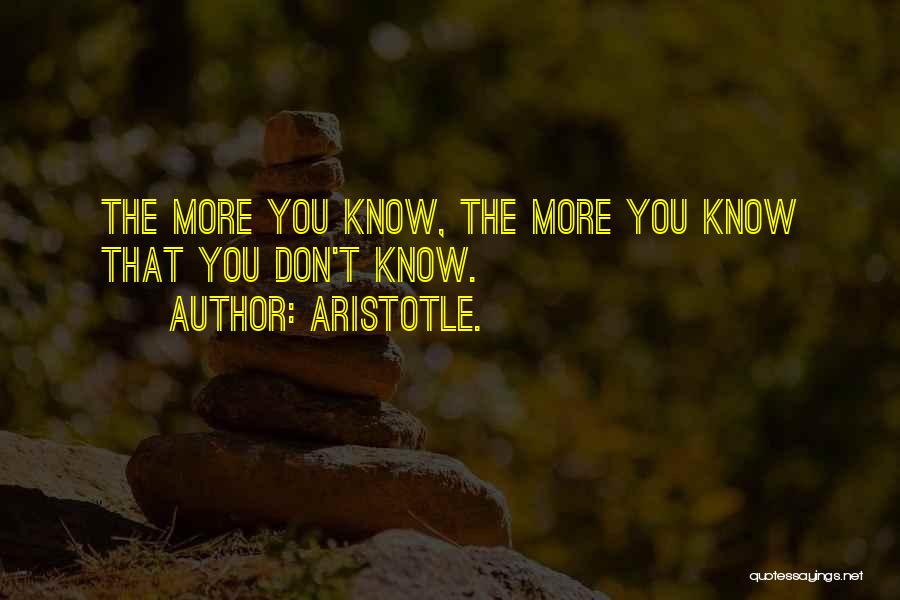 Aristotle. Quotes: The More You Know, The More You Know That You Don't Know.