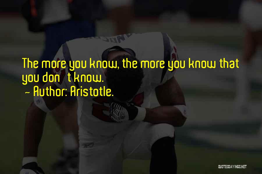 Aristotle. Quotes: The More You Know, The More You Know That You Don't Know.