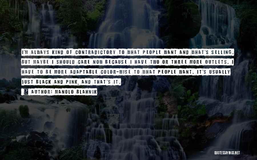 Manolo Blahnik Quotes: I'm Always Kind Of Contradictory To What People Want And What's Selling. But Maybe I Should Care Now Because I