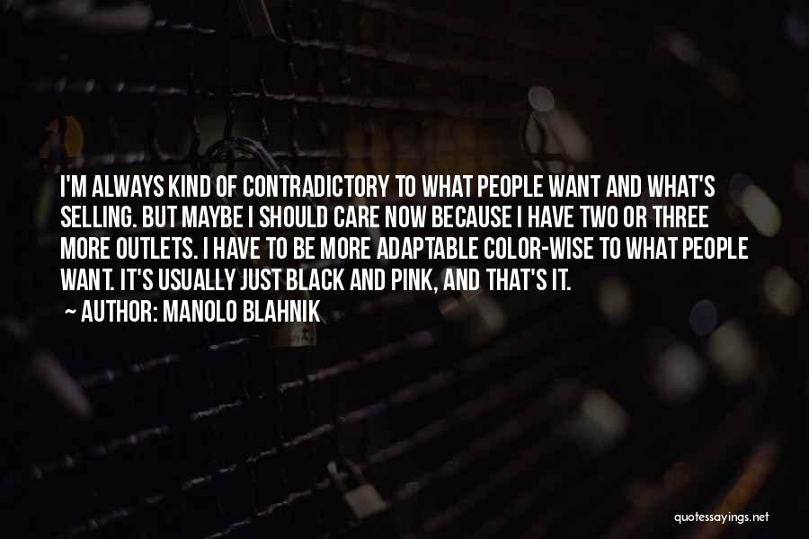 Manolo Blahnik Quotes: I'm Always Kind Of Contradictory To What People Want And What's Selling. But Maybe I Should Care Now Because I