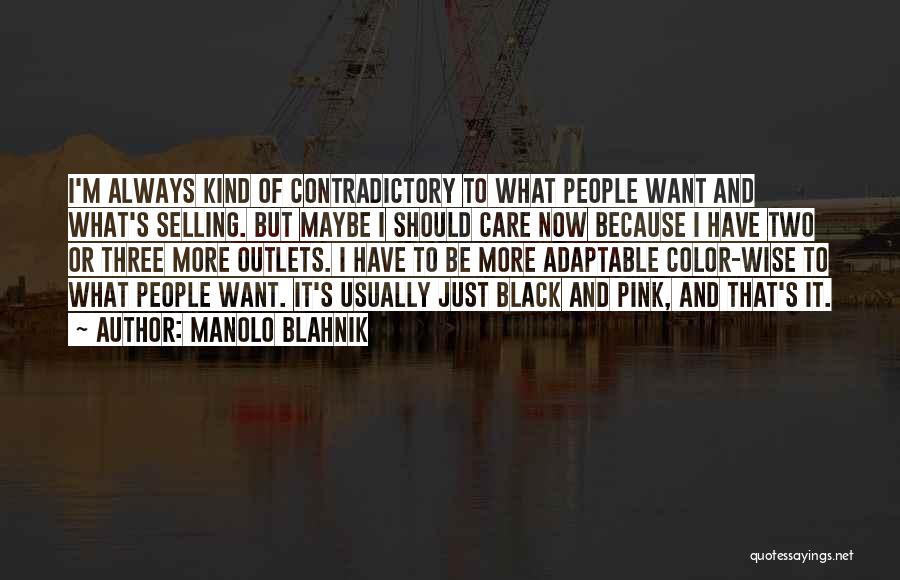 Manolo Blahnik Quotes: I'm Always Kind Of Contradictory To What People Want And What's Selling. But Maybe I Should Care Now Because I