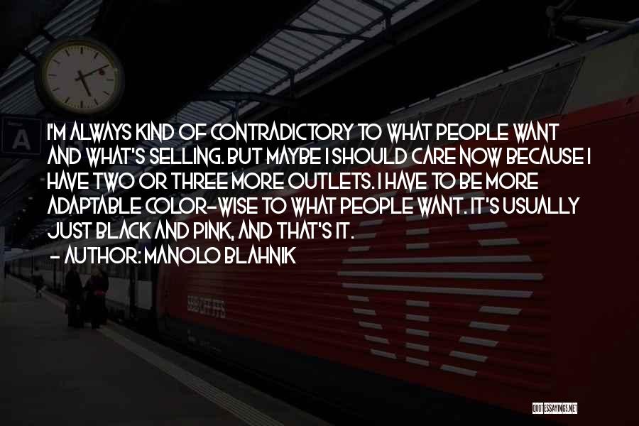 Manolo Blahnik Quotes: I'm Always Kind Of Contradictory To What People Want And What's Selling. But Maybe I Should Care Now Because I
