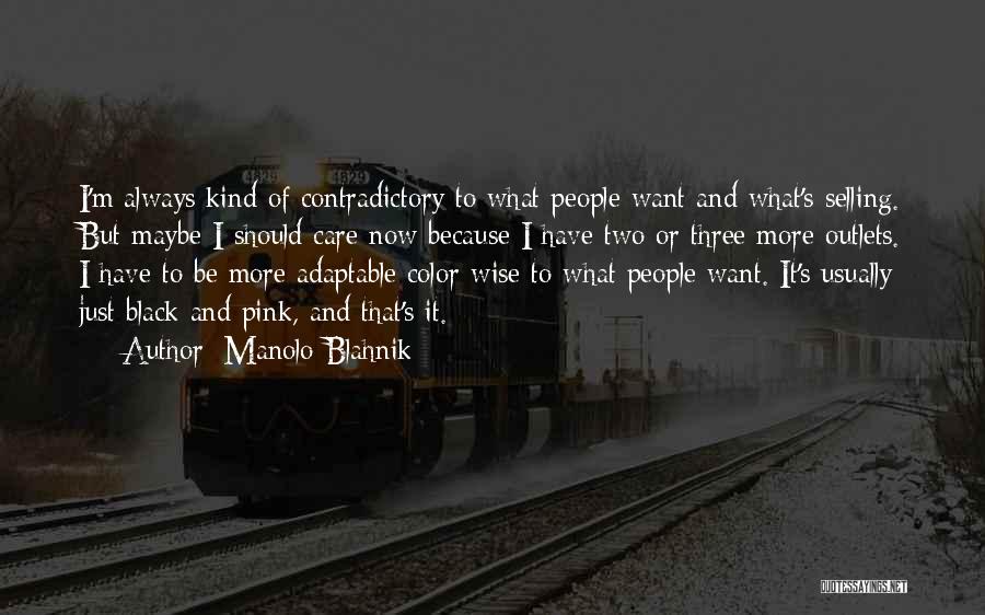 Manolo Blahnik Quotes: I'm Always Kind Of Contradictory To What People Want And What's Selling. But Maybe I Should Care Now Because I