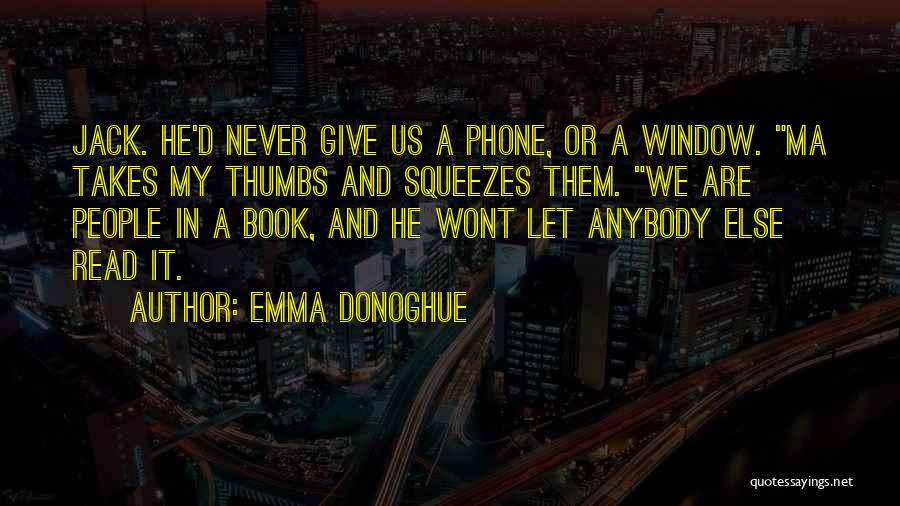 Emma Donoghue Quotes: Jack. He'd Never Give Us A Phone, Or A Window. Ma Takes My Thumbs And Squeezes Them. We Are People