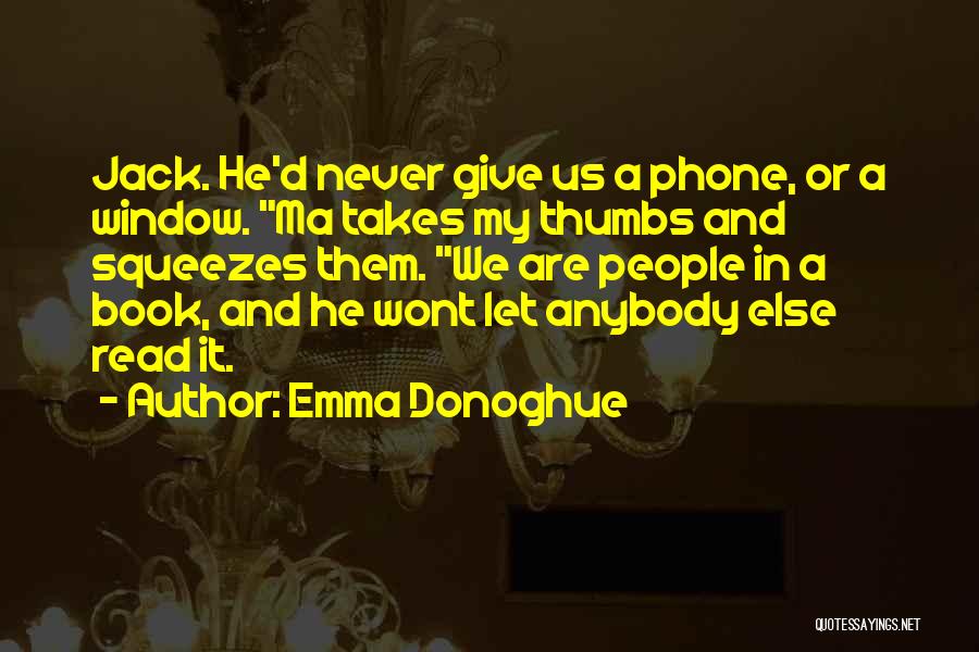 Emma Donoghue Quotes: Jack. He'd Never Give Us A Phone, Or A Window. Ma Takes My Thumbs And Squeezes Them. We Are People