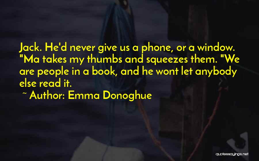 Emma Donoghue Quotes: Jack. He'd Never Give Us A Phone, Or A Window. Ma Takes My Thumbs And Squeezes Them. We Are People