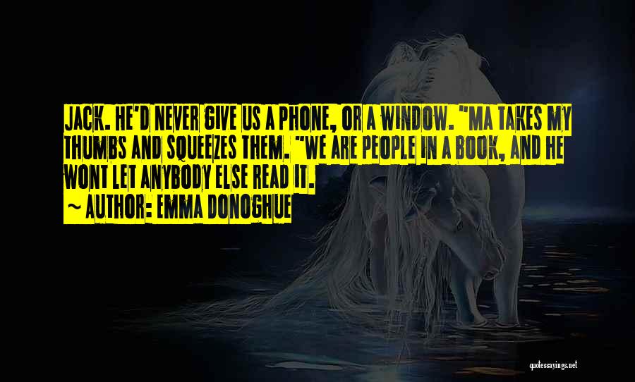 Emma Donoghue Quotes: Jack. He'd Never Give Us A Phone, Or A Window. Ma Takes My Thumbs And Squeezes Them. We Are People