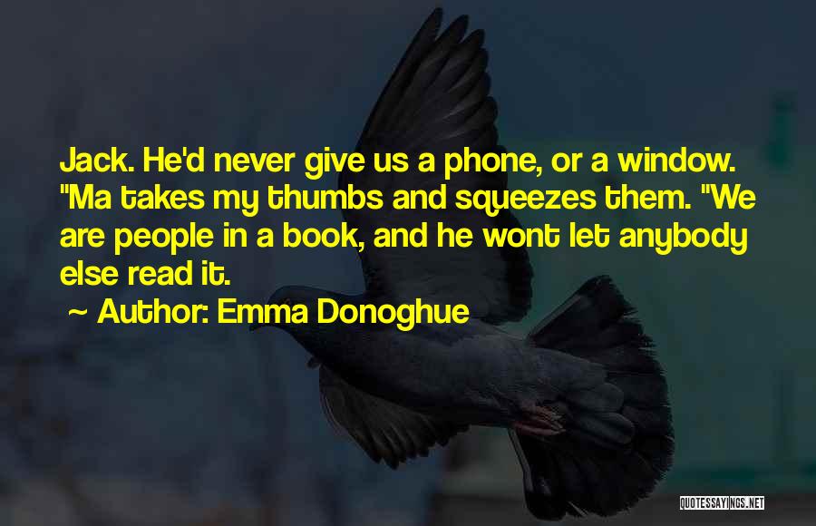 Emma Donoghue Quotes: Jack. He'd Never Give Us A Phone, Or A Window. Ma Takes My Thumbs And Squeezes Them. We Are People