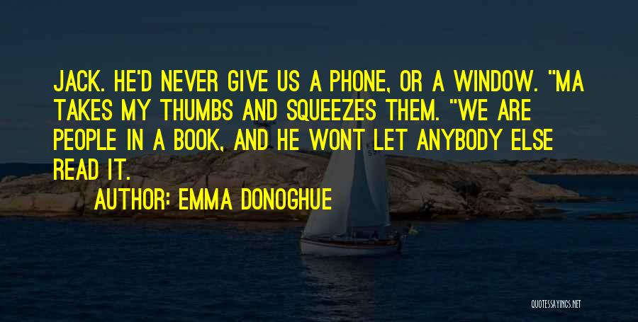 Emma Donoghue Quotes: Jack. He'd Never Give Us A Phone, Or A Window. Ma Takes My Thumbs And Squeezes Them. We Are People