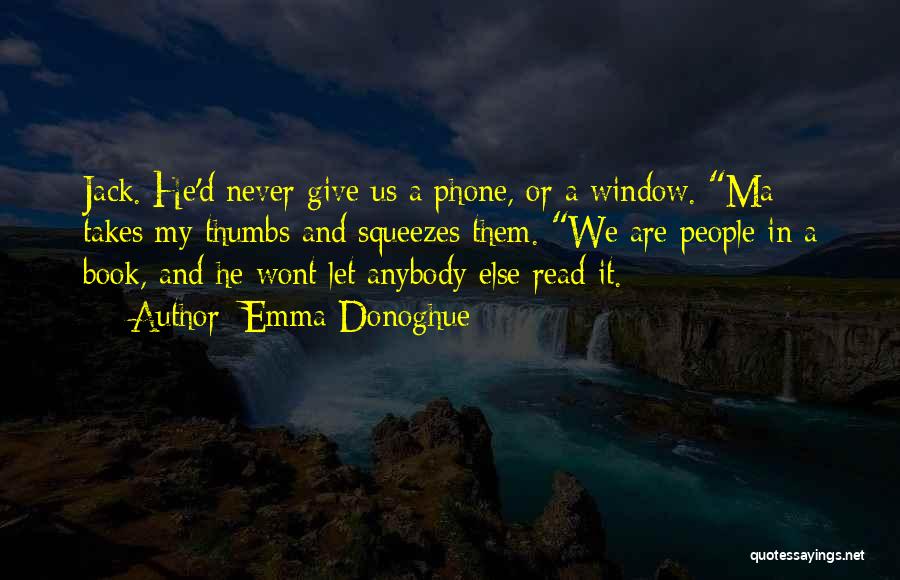 Emma Donoghue Quotes: Jack. He'd Never Give Us A Phone, Or A Window. Ma Takes My Thumbs And Squeezes Them. We Are People